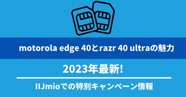 2023年最新! motorola edge 40とrazr 40 ultraの魅力とIIJmioでの特別キャンペーン情報
