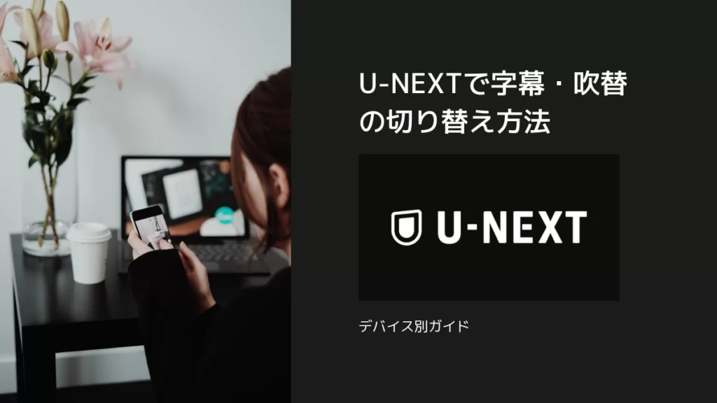 U-NEXTで字幕・吹替の切り替え方法：デバイス別ガイド
