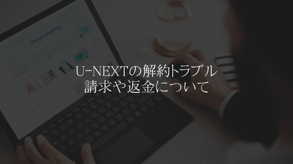 U-NEXTの解約トラブル:請求や返金について