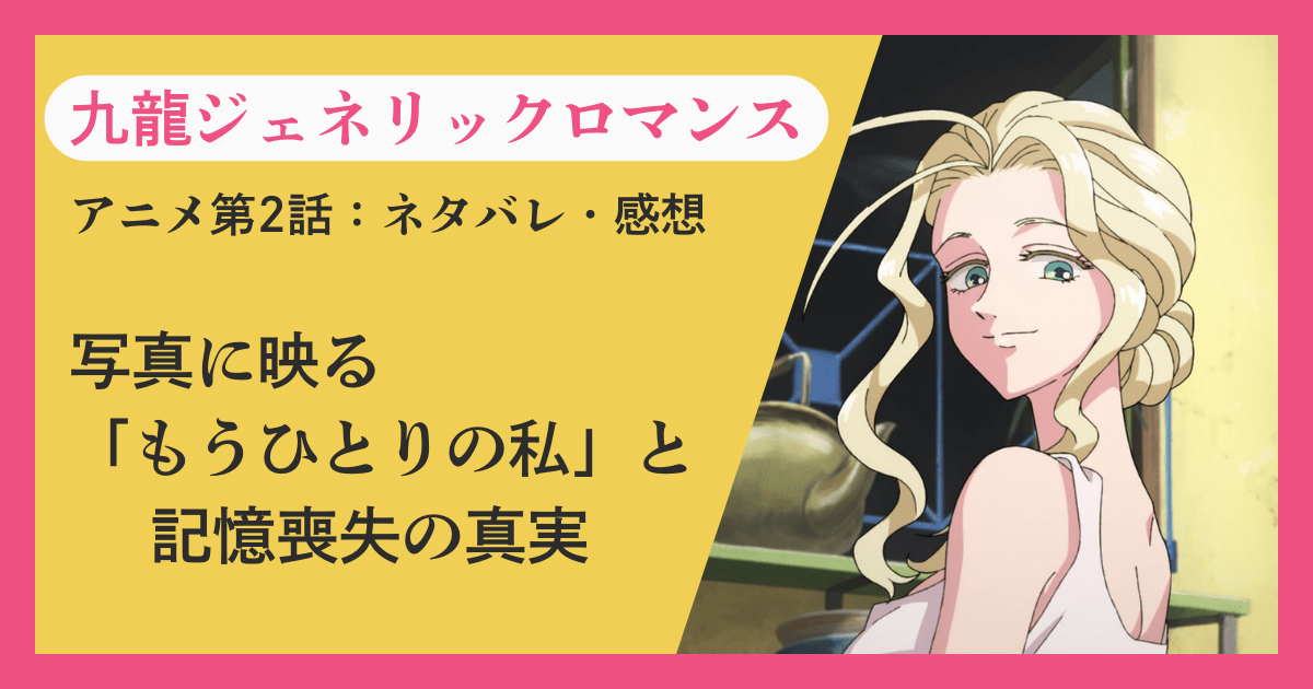 『九龍ジェネリックロマンス』アニメ第2話ネタバレ感想｜写真に映る「もうひとりの私」と記憶喪失の真実