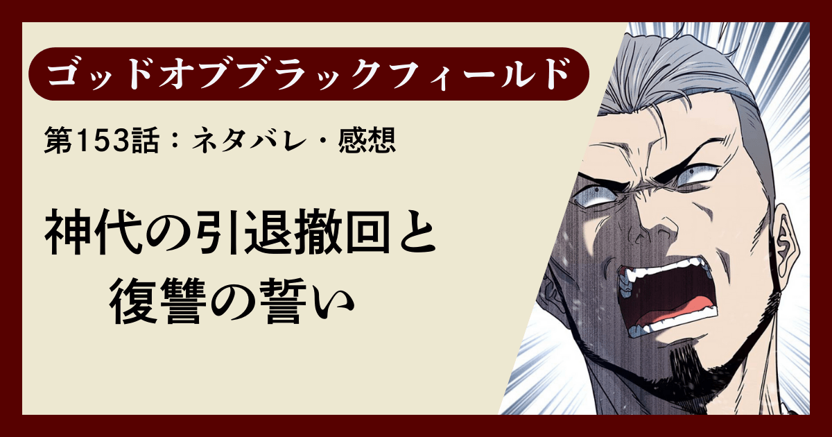 『ゴッドオブブラックフィールド』第153話ネタバレ感想｜神代の引退撤回と復讐の誓い