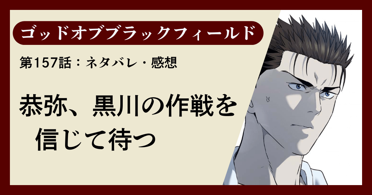『ゴッドオブブラックフィールド』157話感想｜恭弥、黒川の作戦を信じて待つ