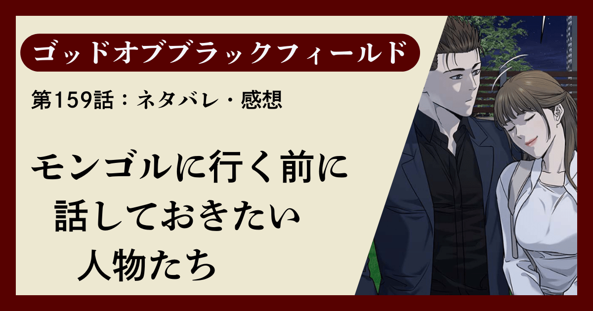 『ゴッドオブブラックフィールド』第159話ネタバレ感想｜モンゴルに行く前に話しておきたい人物たち