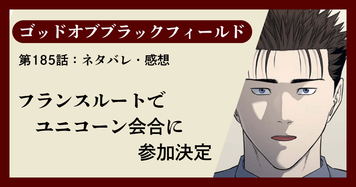 『ゴッドオブブラックフィールド』第185話ネタバレ感想｜フランスルートでユニコーン会合に参加決定