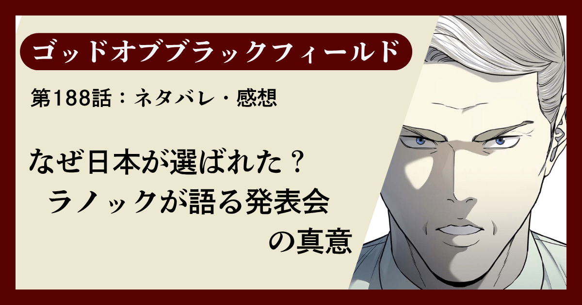 『ゴッドオブブラックフィールド』第188話ネタバレ感想｜なぜ日本が選ばれた？ラノックが語る発表会の真意