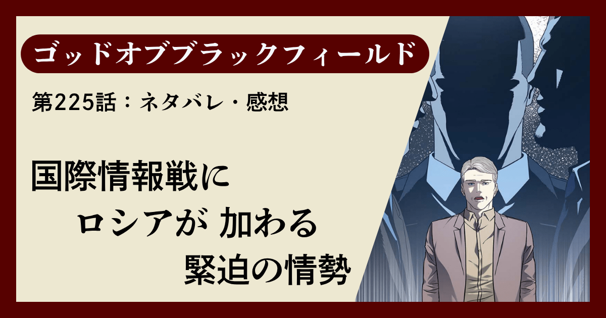 『ゴッドオブブラックフィールド』第225話ネタバレ感想｜国際情報戦にロシアが加わる緊迫の情勢