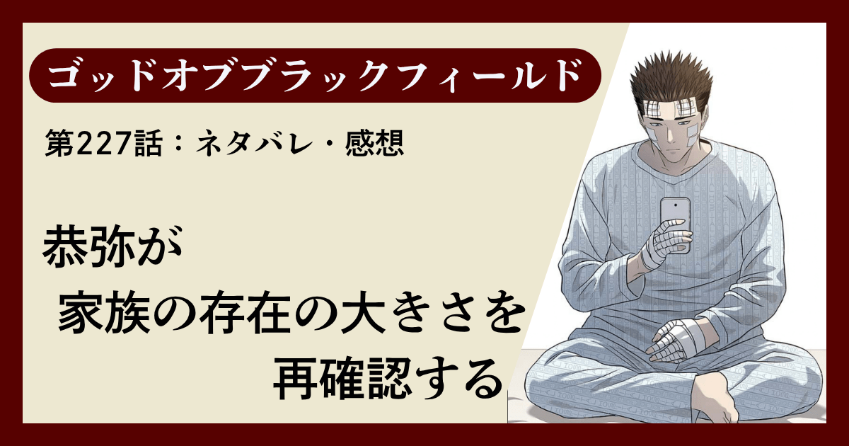 『ゴッドオブブラックフィールド』第227話ネタバレ感想｜恭弥が家族の存在の大きさを再確認する