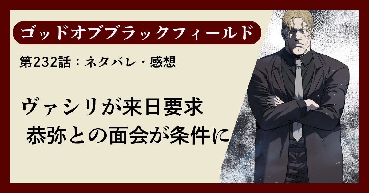 『ゴッドオブブラックフィールド』第232話ネタバレ感想｜ヴァシリが来日要求、恭弥との面会が条件に