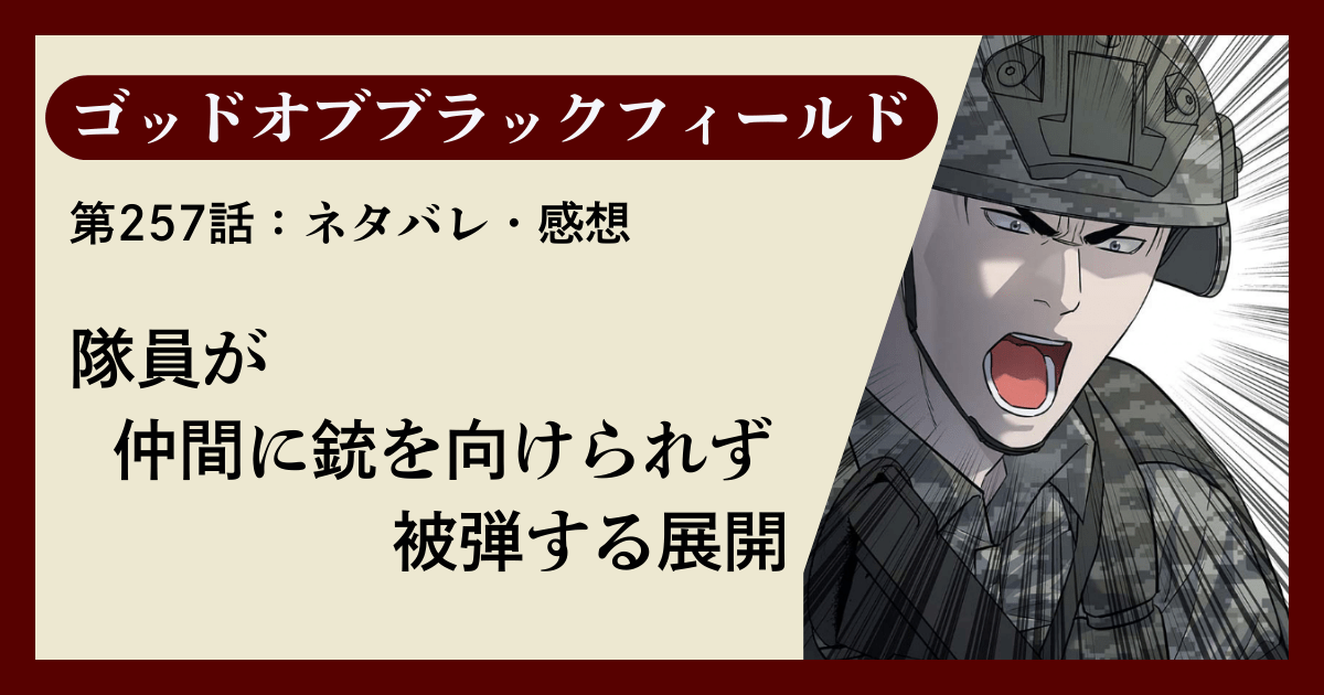 『ゴッドオブブラックフィールド』第257話ネタバレ感想｜隊員が仲間に銃を向けられず被弾する展開