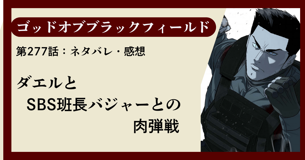 『ゴッドオブブラックフィールド』第277話ネタバレ感想｜ダエルとSBS班長バジャーとの肉弾戦