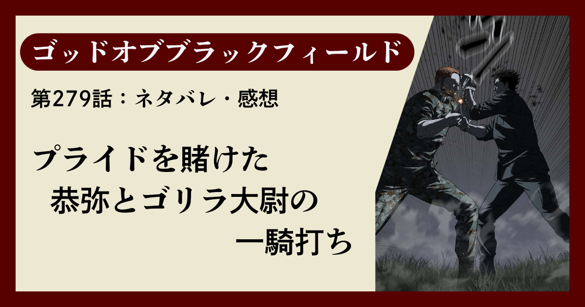 『ゴッドオブブラックフィールド』第279話ネタバレ感想｜プライドを賭けた恭弥とゴリラ大尉の一騎打ち
