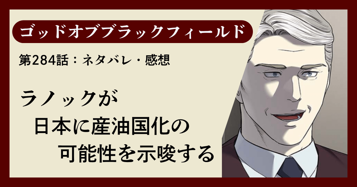 『ゴッドオブブラックフィールド』第284話ネタバレ感想｜ラノックが日本に産油国化の可能性を示唆する