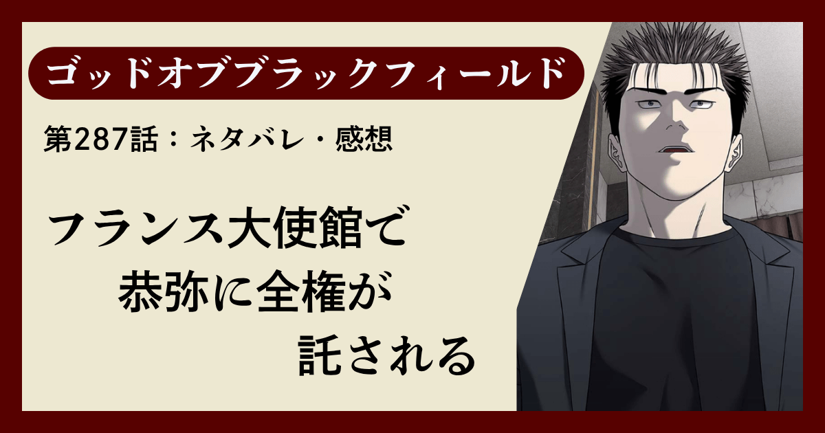 『ゴッドオブブラックフィールド』第287話ネタバレ感想｜フランス大使館で恭弥に全権が託される