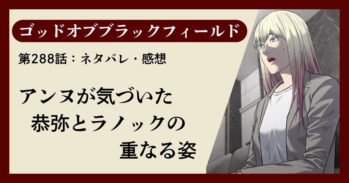 『ゴッドオブブラックフィールド』第288話ネタバレ感想｜アンヌが気づいた恭弥とラノックの重なる姿