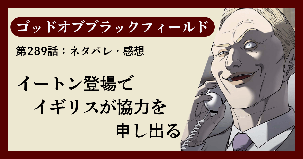 『ゴッドオブブラックフィールド』第289話ネタバレ感想｜イートン登場でイギリスが協力を申し出る