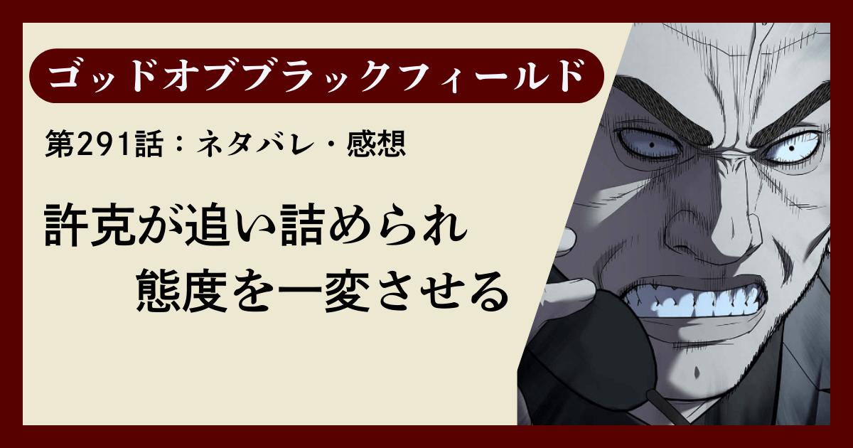 『ゴッドオブブラックフィールド』第291話ネタバレ感想｜許克が追い詰められ態度を一変させる