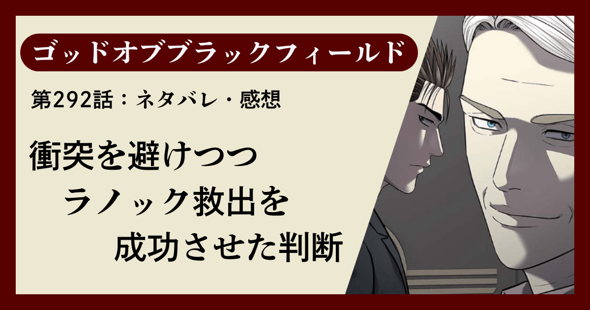 『ゴッドオブブラックフィールド』第292話ネタバレ感想｜衝突を避けつつラノック救出を成功させた判断