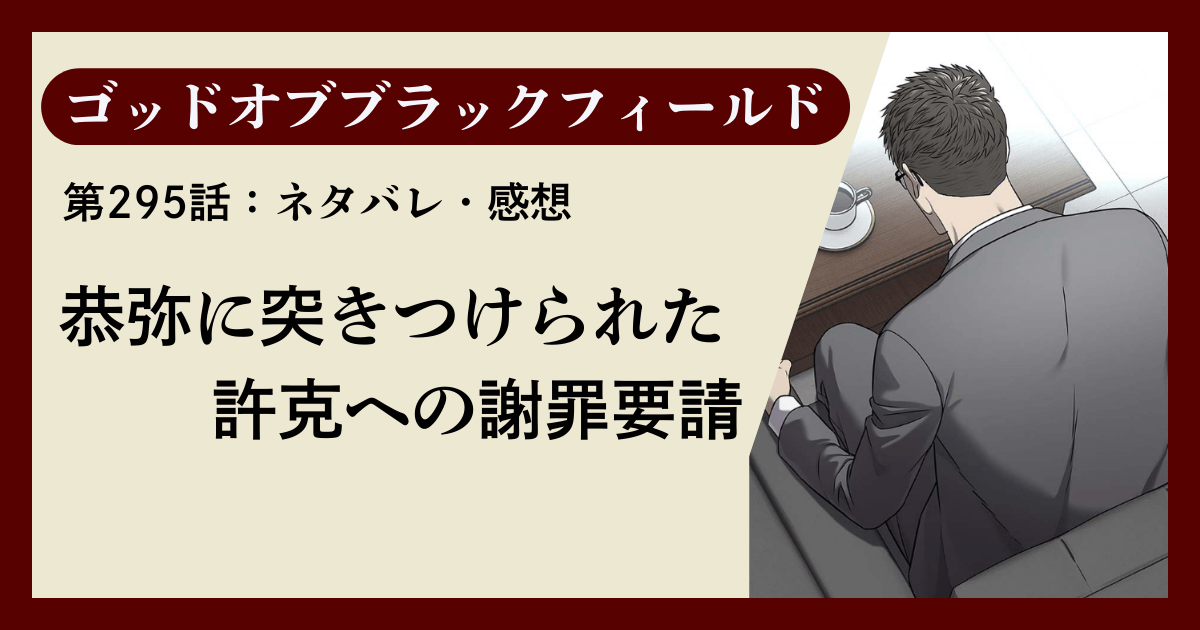 『ゴッドオブブラックフィールド』第295話ネタバレ感想｜恭弥に突きつけられた許克への謝罪要請