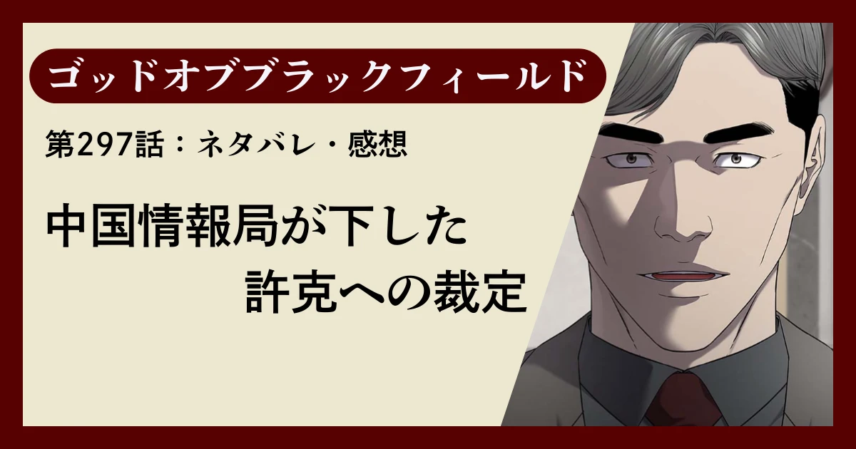 『ゴッドオブブラックフィールド』第297話ネタバレ感想｜中国情報局が下した許克への裁定
