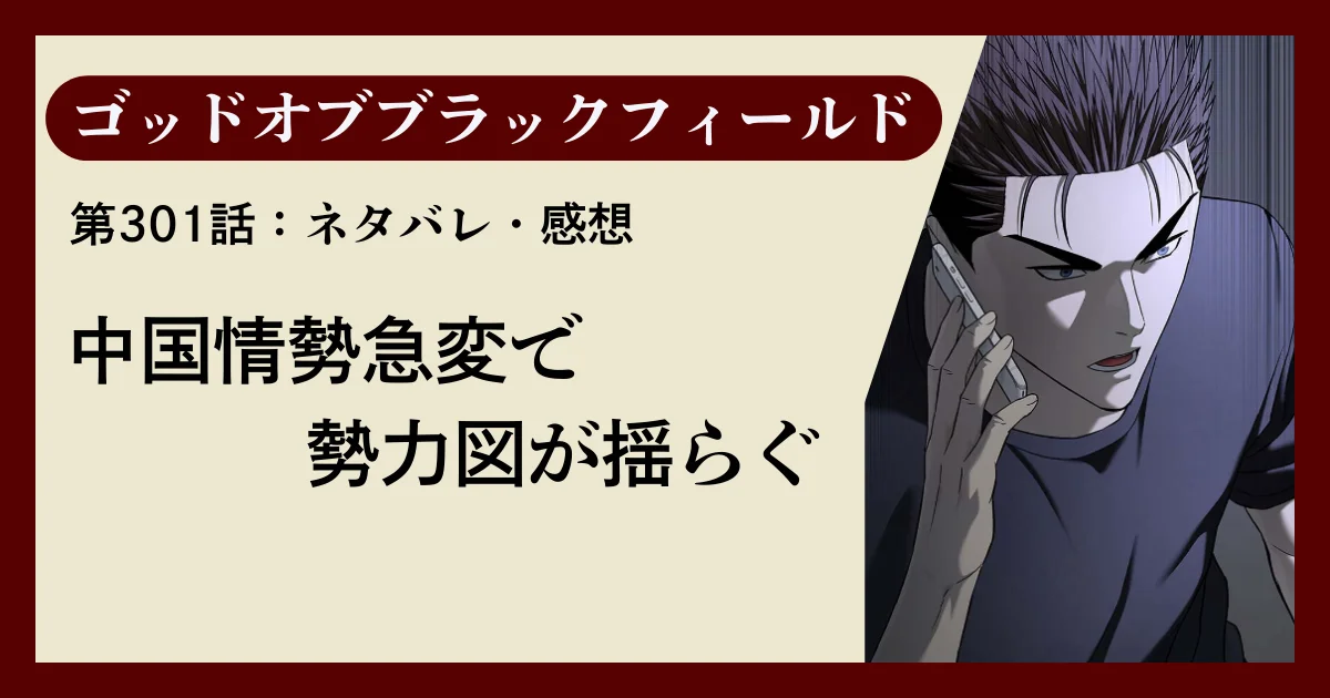 『ゴッドオブブラックフィールド』第301話ネタバレ感想｜中国情勢急変で勢力図が揺らぐ